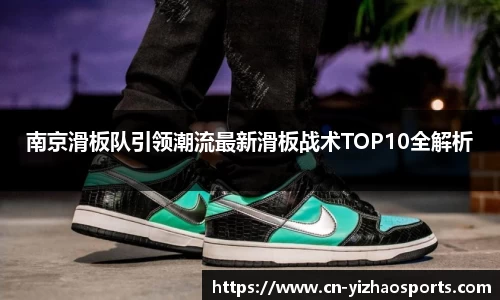 南京滑板队引领潮流最新滑板战术TOP10全解析