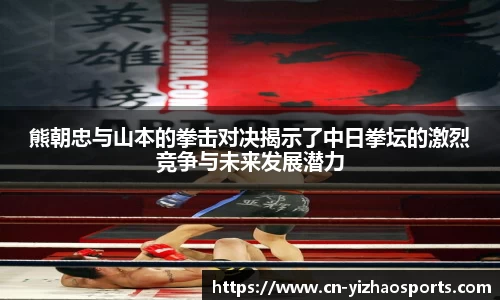 熊朝忠与山本的拳击对决揭示了中日拳坛的激烈竞争与未来发展潜力