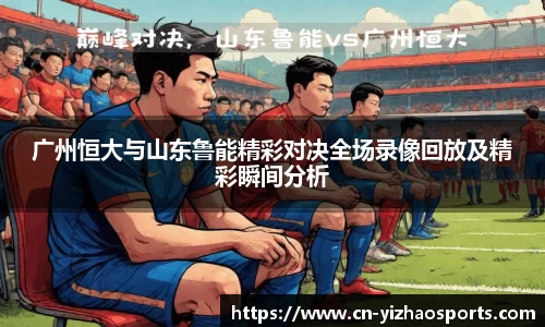 广州恒大与山东鲁能精彩对决全场录像回放及精彩瞬间分析