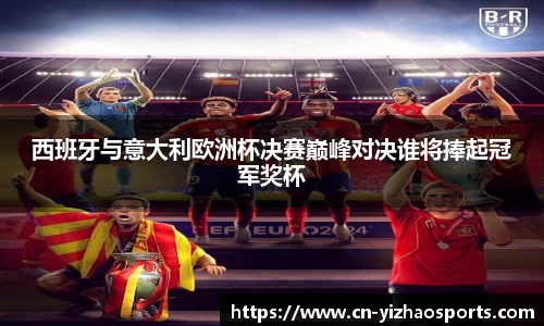 西班牙与意大利欧洲杯决赛巅峰对决谁将捧起冠军奖杯
